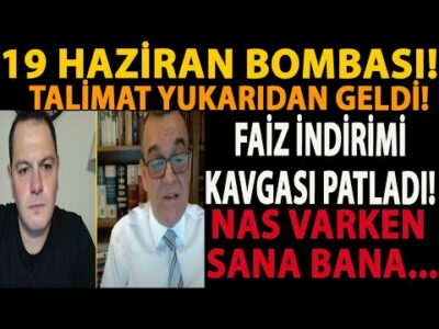 19 HAZİRAN BOMBASI! TALİMAT YUKARIDAN GELDİ! FAİZ İNDİRİMİ KAVGASI PATLADI! NAS VARKEN SANA BANA...