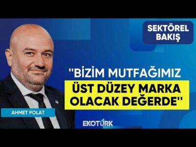 Ahmet Polat: Bizim mutfağımız üst düzey marka olacak değerde | Sektörel Bakış | Lale Elmacıoğlu
