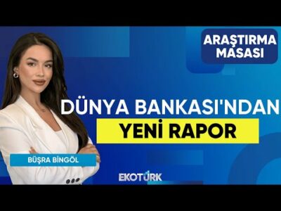 Dünya Bankası'ndan Yeni Rapor | Tuğba Özay | Büşra Bingöl | Araştırma Masası