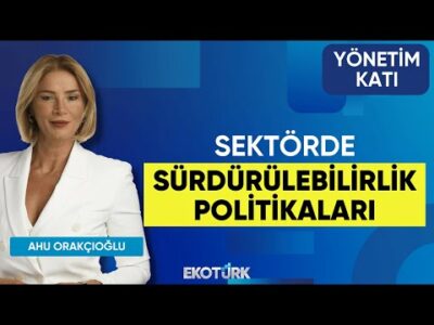 Sektörde Sürdürülebilirlik Politikaları | Saadettin Koç | Yönetim Katı | Ahu Orakçıoğlu
