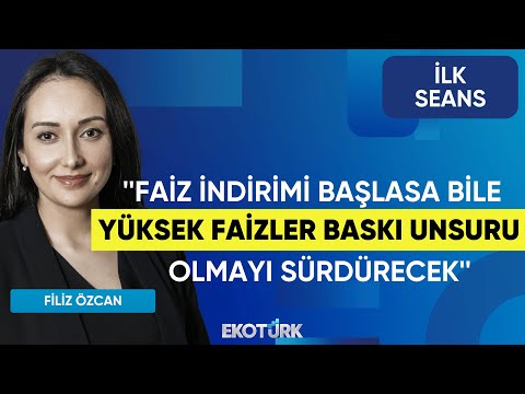 Filiz Özcan: Faiz indirimi başlasa bile yüksek faizler baskı unsuru olmayı sürdürecek | İlk Seans