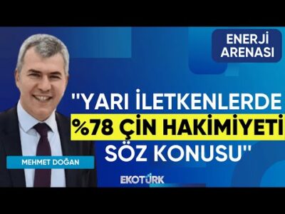 Mehmet Doğan: Yarı iletkenlerde %78 Çin hakimiyeti söz konusu | Enerji Arenası 3.Bölüm