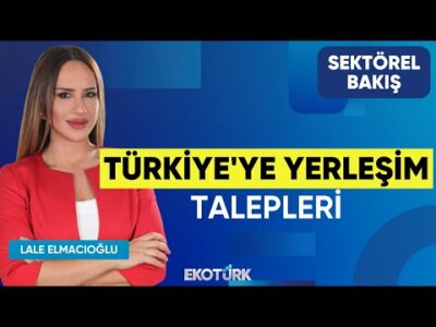 Türkiye'ye Yerleşim Talepleri | Sektörel Bakış | Teuta Narazan | Lale Elmacıoğlu