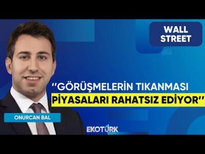 Onurcan Bal: Görüşmelerin tıkanması piyasaları rahatsız ediyor | Wall Street | Serdar Pazı