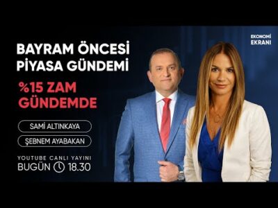 Bayram Öncesi Piyasalar | %15 Zam Gündemde | Şebnem Ayabakan | Ekonomi Ekranı