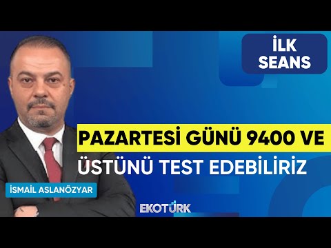 İsmail Aslanözyar: Pazartesi günü 9400 ve üstünü test edebiliriz | İlk Seans