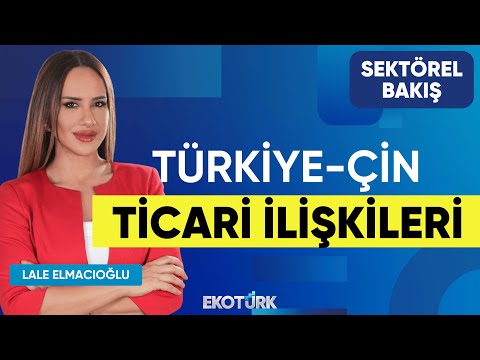 Türkiye-Çin Ticari İlişkileri | Sektörel Bakış | Mehmet Selahattin Ünlü | Lale Elmacıoğlu