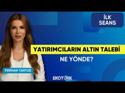 Yatırımcıların Altın Talebi Ne Yönde? | Perihan Tantuğ | İlk Seans
