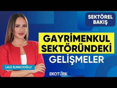 Gayrimenkul Sektöründe Son Durum | Sektörel Bakış | Nilüfer Kas | Lale Elmacıoğlu