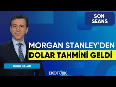 Morgan Stanley'den Dolar Tahmini Geldi | Son Seans | Serkan Gönençler | Hüseyin Selimler| Bora Balar