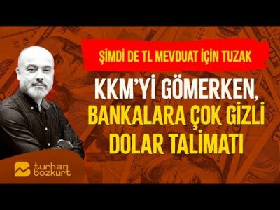 KKM'yi gömerken, bankalara çok gizli dolar talimatı… TL mevduat için tuzak!| Turhan Bozkurt