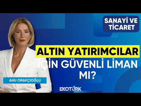Altın Yatırımcılar İçin Güvenli Liman mı? | Gürkan Aydoğan | Ahu Orakçıoğlu | Sanayi ve Ticaret