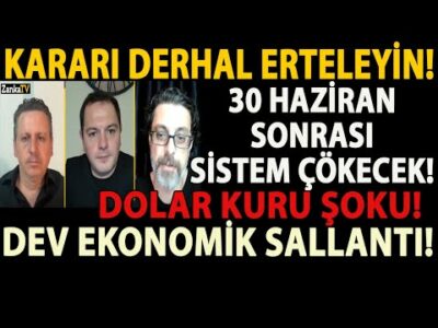 KARARI DERHAL ERTELEYİN! 30 HAZİRAN SONRASI SİSTEM ÇÖKECEK! DOLAR KURU ŞOKU! DEV EKONOMİK SALLANTI!