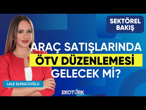 Araç Satışlarında ÖTV Düzenlemesi Gelecek mi? | Sektörel Bakış | Selçuk Nazik | Lale Elmacıoğlu