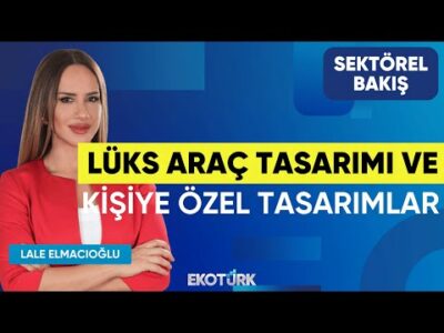 Lüks Araç Tasarımı ve Kişiye Özel Tasarımlar | Sektörel Bakış | Erbakan Malkoç | Lale Elmacıoğlu