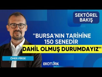 Ömer Pirge: Bursa'nın tarihine 150 senedir dahil olmuş durumdayız | Sektörel Bakış | Lale Elmacıoğlu