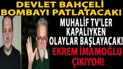 DEVLET BAHÇELİ BOMBAYI PATLATACAK! MUHALİF TV'LER KAPALIYKEN OLAYLAR BAŞLAYACAK! İMAMOĞLU ÇIKIYOR!