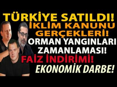 TÜRKİYE SATILDI! İKLİM KANUNU GERÇEKLERİ! ORMAN YANGINLARI ZAMANLAMASI! FAİZ İNDİRİMİ EKONOMİK DARBE