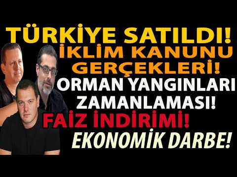 TÜRKİYE SATILDI! İKLİM KANUNU GERÇEKLERİ! ORMAN YANGINLARI ZAMANLAMASI! FAİZ İNDİRİMİ EKONOMİK DARBE