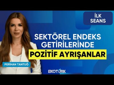 Sektörel Endeks Getirilerinde Pozitif Ayrışanlar | Perihan Tantuğ | İlk Seans