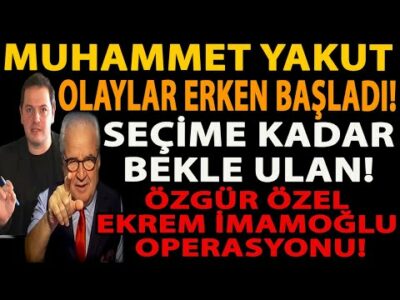 MUHAMMET YAKUT OLAYLAR ERKEN BAŞLADI! SEÇİME KADAR BEKLE ULAN! ÖZGÜR ÖZEL EKREM İMAMOĞLU OPERASYONU!