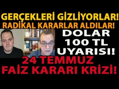 GERÇEKLERİ GİZLİYORLAR! RADİKAL KARARLAR ALDILAR! DOLAR 100 TL UYARISI! 24 TEMMUZ FAİZ KARARI KRİZİ!