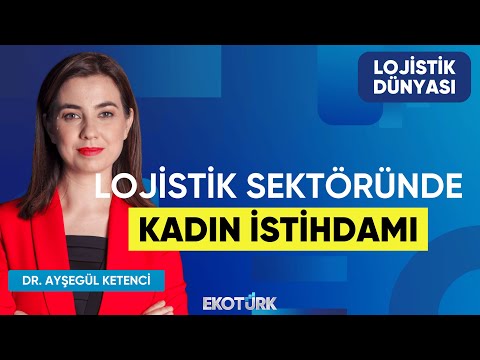 Lojistik Sektöründe Kadın İstihdamı | Dr. Ayşegül Ketenci | Recep Koca | Lojistik Dünyası