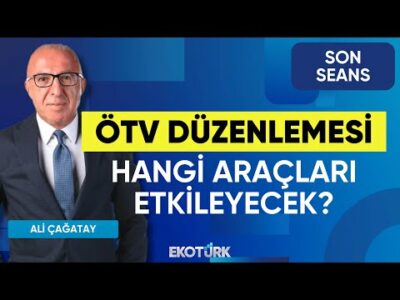 ÖTV Düzenlemesi Hangi Araçları Etkileyecek? | Son Seans | Emrah Şimşek | Osman Yılmaz | Ali Çağatay