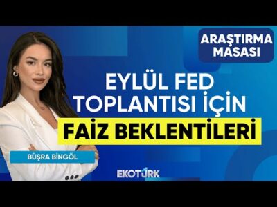 Eylül Fed Toplantısı İçin Faiz Beklentileri | Büşra Bingöl | Tuğba Özay | Araştırma Masası