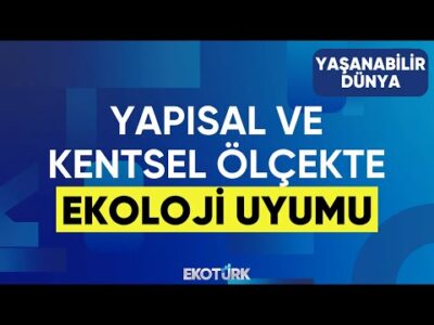 Yapısal ve Kentsel Ölçekte Ekoloji Uyumu | Yaşanabilir Dünya | Erden Güven | Sibel Topaloğlu