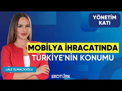 Mobilya İhracatında Türkiye'nin Konumu | Bülent Aymen | Yönetim Katı | Lale Elmacıoğlu