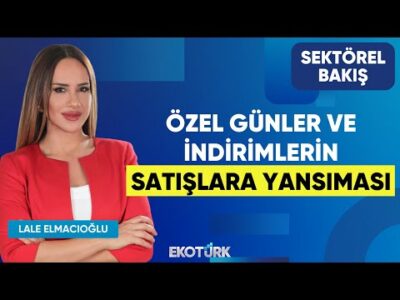 Özel Günler ve İndirimlerin Satışlara Yansıması | Sektörel Bakış | Sinan Öncel | Lale Elmacıoğlu