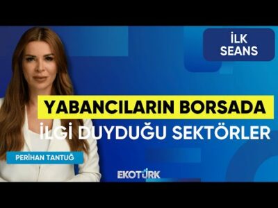Yabancıların Borsada İlgi Duyduğu Sektörler | Cenk Akyoldaş | Belgin Maviş | İlk Seans
