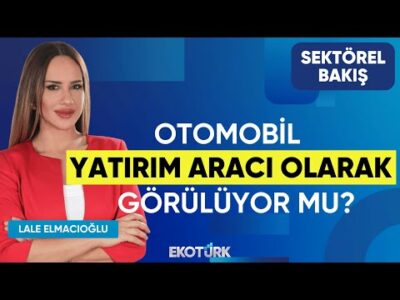 Otomobil Yatırım Aracı Olarak Görülüyor mu? | Sektörel Bakış | Burak Azmanoğlu | Lale Elmacıoğlu
