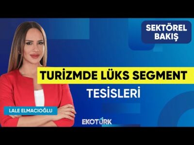 Turizmde Lüks Segment Tesisleri | Sektörel Bakış | Ayşe Özüm Karagöz | Lale Elmacıoğlu