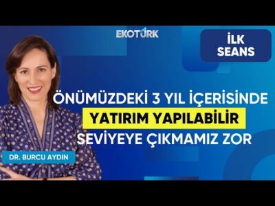 Dr. Burcu Aydın: Önümüzdeki 3 yıl içerisinde yatırım yapılabilir seviyeye çıkmamız zor | İlk Seans