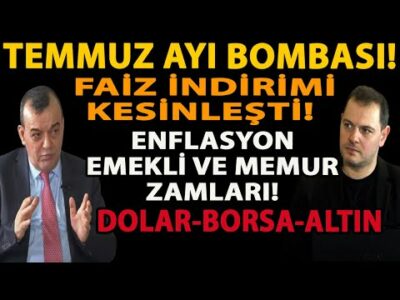 TEMMUZ AYI BOMBASI! FAİZ İNDİRİMİ KESİNLEŞTİ! ENFLASYON EMEKLİ VE MEMUR ZAMLARI! DOLAR GRAM ALTIN!