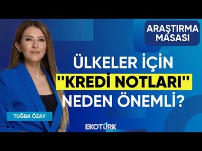 Ülkeler İçin ''Kredi Notları'' Neden Önemli? | Tuğba Özay | Eren Kuru | Araştırma Masası
