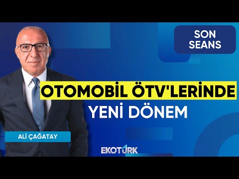 Otomobil ÖTV'lerinde Yeni Dönem | Son Seans | Halil Okşit | Şevin Ekinci | Ali Çağatay