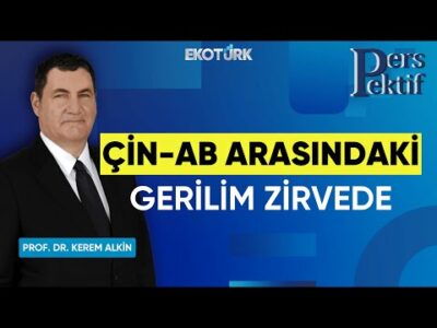 Çin-AB Arasındaki Gerilim Zirvede | Perspektif | Prof. Dr. Kerem Alkin | Sami Altınkaya
