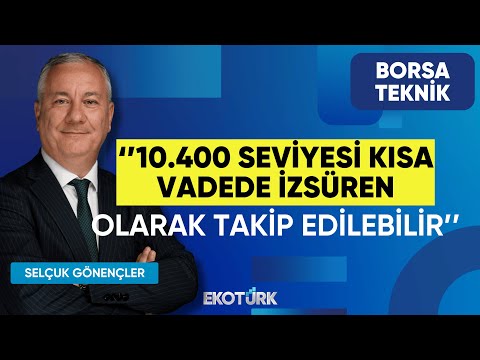 Selçuk Gönençler: 10.400 seviyesi kısa vadede izsüren olarak takip edilebilir | Borsa Teknik