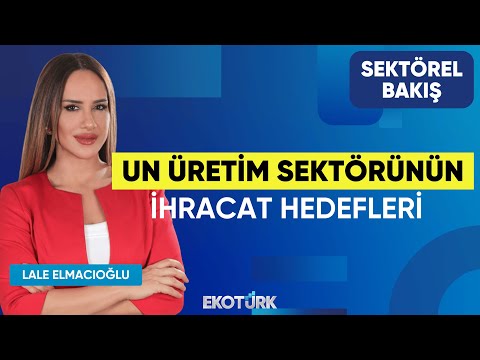 Un Üretim Sektörünün İhracat Hedefleri | Sektörel Bakış | Gürsel Erbap | Lale Elmacıoğlu