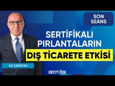 Sertifikalı Pırlantaların Dış Ticarete Etkisi | Son Seans | Arzu Özer | Aras Seyrekoğlu |Ali Çağatay