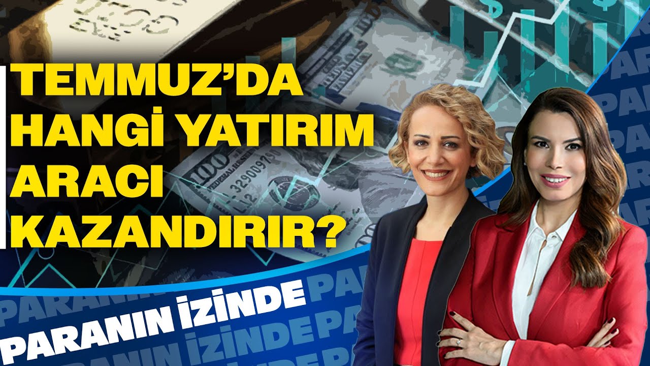 Temmuzda Hangi Yatırım Araçları Kazandıracak? | Paranın İzinde | Nilüfer Sezgin