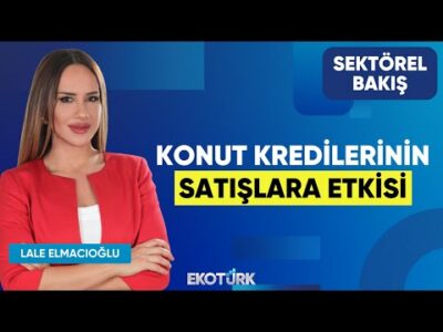 Konut Kredilerinin Satışlara Etkisi | Sektörel Bakış | Evrim Kırmızıtaş | Lale Elmacıoğlu