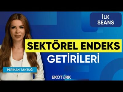 Sektörel Endeks Getirileri | Volkan Dükkancık | Perihan Tantuğ | İlk Seans