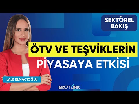 ÖTV ve Teşviklerin Piyasaya Etkisi | Sektörel Bakış | Berkan Bayram | Lale Elmacıoğlu