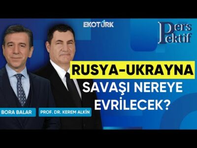 Rusya-Ukrayna Savaşı Nereye Evrilecek? | Perspektif | Prof. Dr. Kerem Alkin | Bora Balar