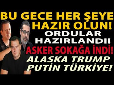 BU GECE HER ŞEYE HAZIR OLUN! ORDULAR HAZIRLANDI! ASKER SOKAĞA İNDİ! ALASKA TRUMP PUTİN TÜRKİYE!
