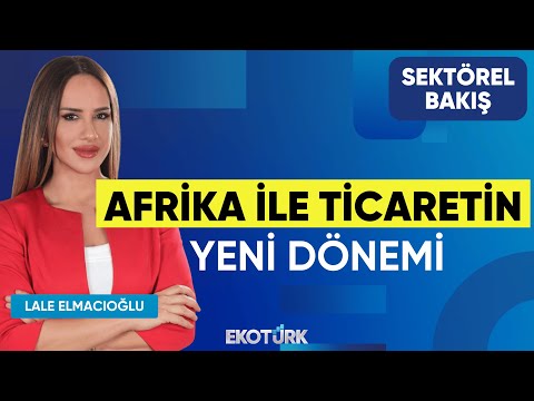 Afrika ile Ticaretin Yeni Dönemi | Sektörel Bakış | Utku Bengisu | Lale Elmacıoğlu